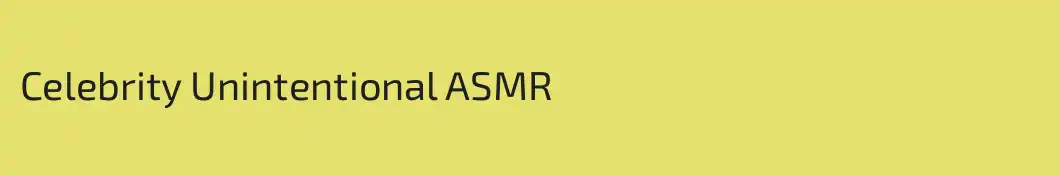 Celebrity Unintentional ASMR